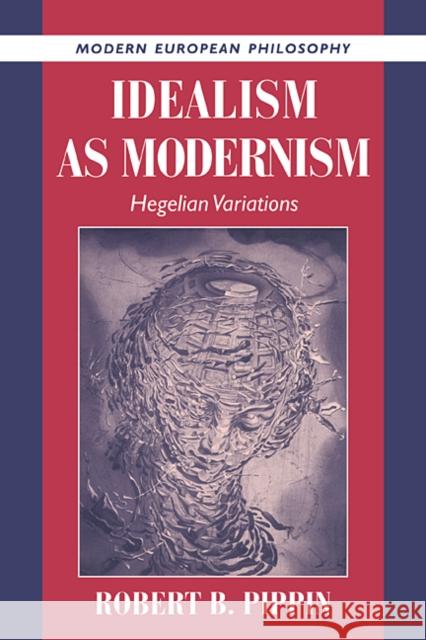 Idealism as Modernism: Hegelian Variations Robert B. Pippin (University of Chicago) 9780521560252 Cambridge University Press