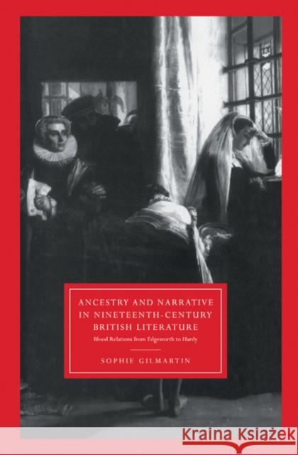 Ancestry and Narrative in Nineteenth-Century British Literature: Blood Relations from Edgeworth to Hardy Gilmartin, Sophie 9780521560948 CAMBRIDGE UNIVERSITY PRESS