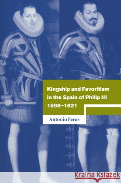 Kingship and Favoritism in the Spain of Philip III, 1598-1621 Antonio Feros 9780521561136
