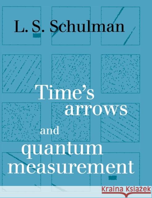 Time's Arrows and Quantum Measurement L. S. Schulman 9780521561228 CAMBRIDGE UNIVERSITY PRESS