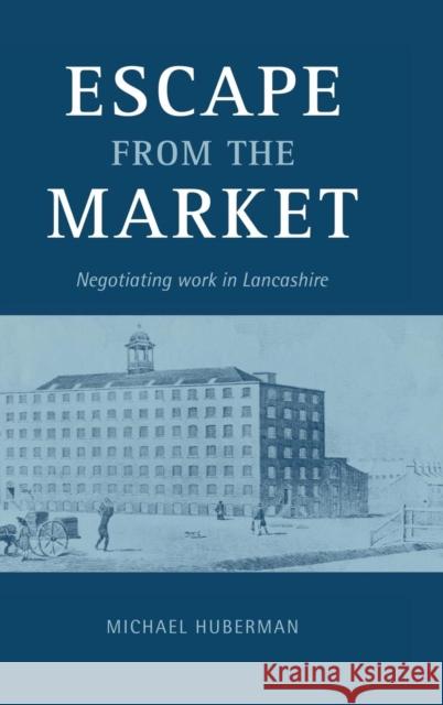 Escape from the Market: Negotiating Work in Lancashire Michael Huberman (Université de Montréal) 9780521561518