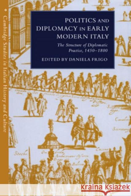 Politics and Diplomacy in Early Modern Italy: The Structure of Diplomatic Practice, 1450 1800 Frigo, Daniela 9780521561891 Cambridge University Press