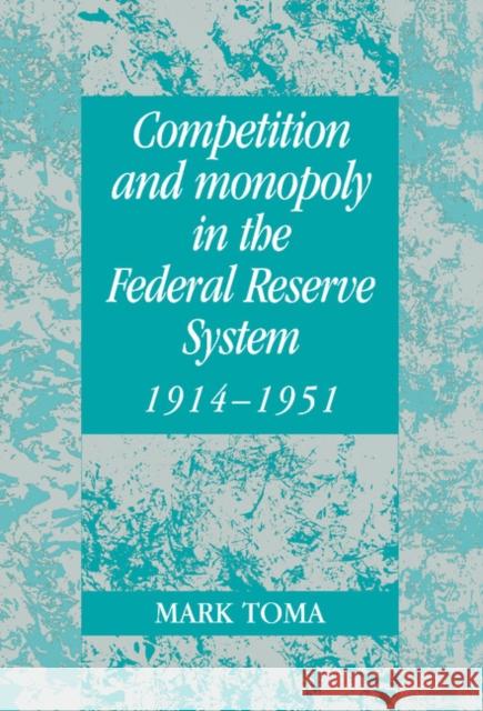 Competition and Monopoly in the Federal Reserve System, 1914–1951: A Microeconomic Approach to Monetary History Mark Toma (University of Kentucky) 9780521562584 Cambridge University Press