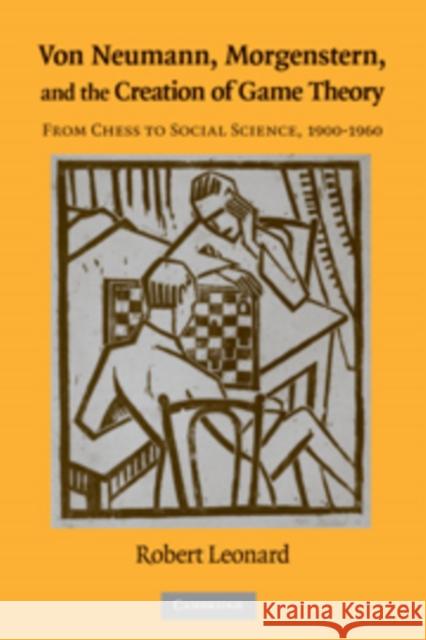 Von Neumann, Morgenstern, and the Creation of Game Theory: From Chess to Social Science, 1900-1960 Leonard, Robert 9780521562669