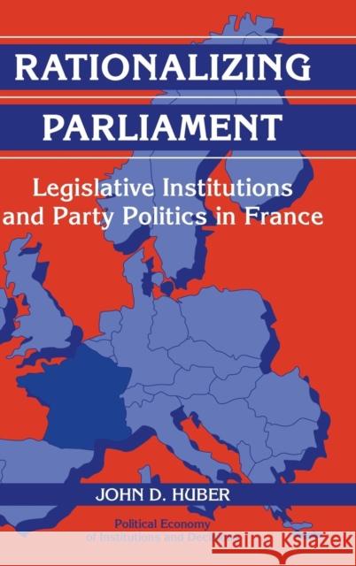 Rationalizing Parliament: Legislative Institutions and Party Politics in France John D. Huber (University of Michigan, Ann Arbor) 9780521562911 Cambridge University Press
