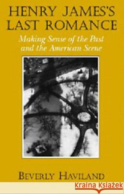 Henry James' Last Romance: Making Sense of the Past and the American Scene Beverly Haviland (State University of New York, Stony Brook) 9780521563383 Cambridge University Press