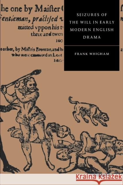Seizures of the Will in Early Modern English Drama Frank Whigham Stephen Orgel Anne Barton 9780521564496 Cambridge University Press