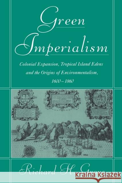 Green Imperialism: Colonial Expansion, Tropical Island Edens and the Origins of Environmentalism, 1600-1860 Grove, Richard H. 9780521565134 Cambridge University Press