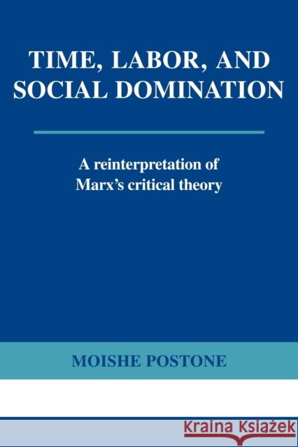 Time, Labor, and Social Domination: A Reinterpretation of Marx's Critical Theory Postone, Moishe 9780521565400 Cambridge University Press