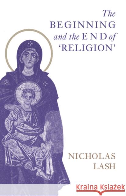 The Beginning and the End of Religion Lash, Nicholas 9780521566353 Cambridge University Press