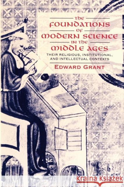 The Foundations of Modern Science in the Middle Ages: Their Religious, Institutional and Intellectual Contexts Grant, Edward 9780521567626 Cambridge University Press