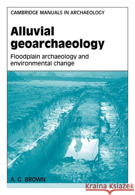 Alluvial Geoarchaeology: Floodplain Archaeology and Environmental Change Brown, A. G. 9780521568203 Cambridge University Press