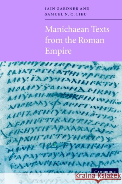 Manichaean Texts from the Roman Empire Samuel N. C. Lieu Iain M. F. Gardner Samuel N. C. Lieu 9780521568227 Cambridge University Press