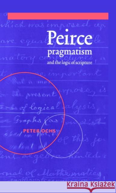 Peirce, Pragmatism, and the Logic of Scripture Peter Ochs 9780521570411 Cambridge University Press