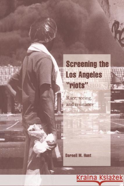 Screening the Los Angeles 'Riots': Race, Seeing, and Resistance Hunt, Darnell M. 9780521570879 Cambridge University Press