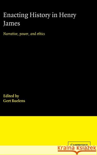 Enacting History in Henry James: Narrative, Power, and Ethics Buelens, Gert 9780521570893