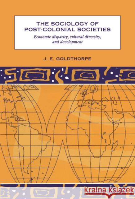 The Sociology of Post-Colonial Societies: Economic Disparity, Cultural Diversity and Development Goldthorpe, J. E. 9780521570978