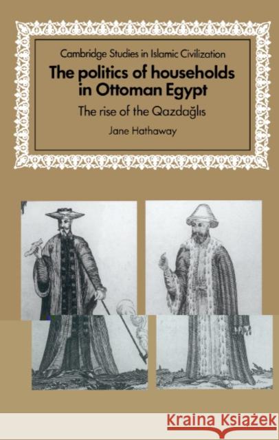The Politics of Households in Ottoman Egypt: The Rise of the Qazdaglis Hathaway, Jane 9780521571104 CAMBRIDGE UNIVERSITY PRESS