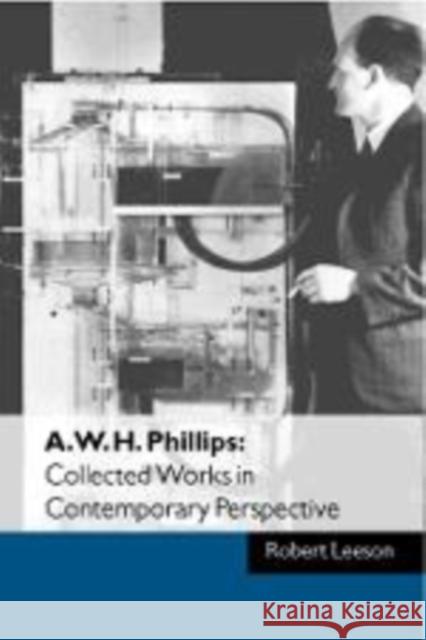 A. W. H. Phillips: Collected Works in Contemporary Perspective Robert Leeson (Murdoch University, Western Australia) 9780521571357 Cambridge University Press