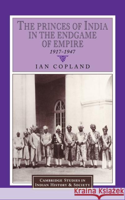 The Princes of India in the Endgame of Empire, 1917-1947 Ian Copland 9780521571791 CAMBRIDGE UNIVERSITY PRESS