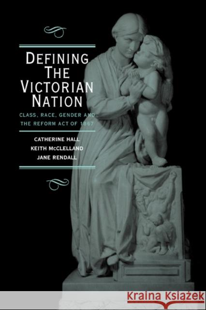 Defining the Victorian Nation: Class, Race, Gender and the British Reform Act of 1867 Hall, Catherine 9780521572187 Cambridge University Press
