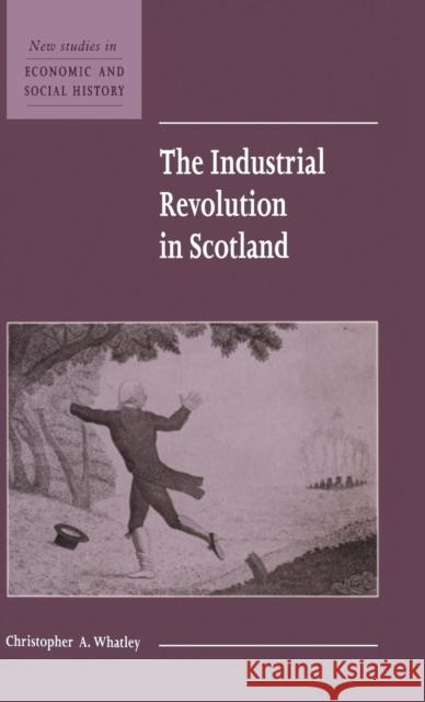 The Industrial Revolution in Scotland Christopher A. Whatley 9780521572286 CAMBRIDGE UNIVERSITY PRESS