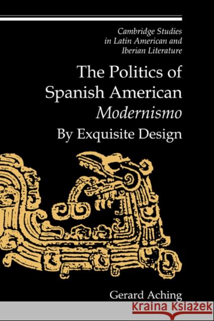 The Politics of Spanish American 'Modernismo': By Exquisite Design Aching, Gerard 9780521572491 Cambridge University Press