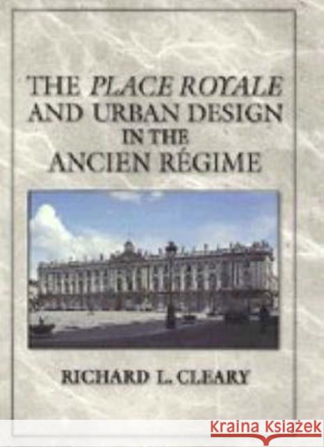 The Place Royale and Urban Design in the Ancien Régime Cleary, Richard L. 9780521572682 Cambridge University Press