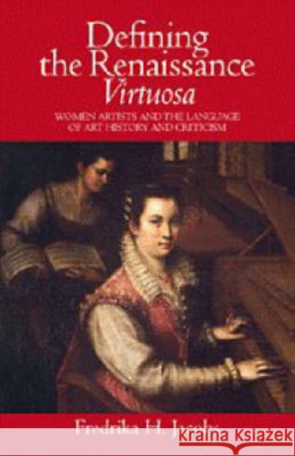 Defining the Renaissance 'Virtuosa': Women Artists and the Language of Art History and Criticism Jacobs, Fredrika H. 9780521572705 Cambridge University Press