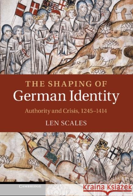 The Shaping of German Identity: Authority and Crisis, 1245-1414 Scales, Len 9780521573337 0