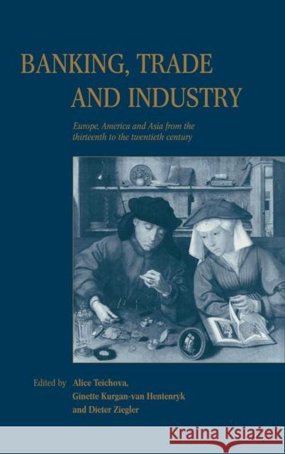 Banking, Trade and Industry: Europe, America and Asia from the Thirteenth to the Twentieth Century Teichova, Alice 9780521573610