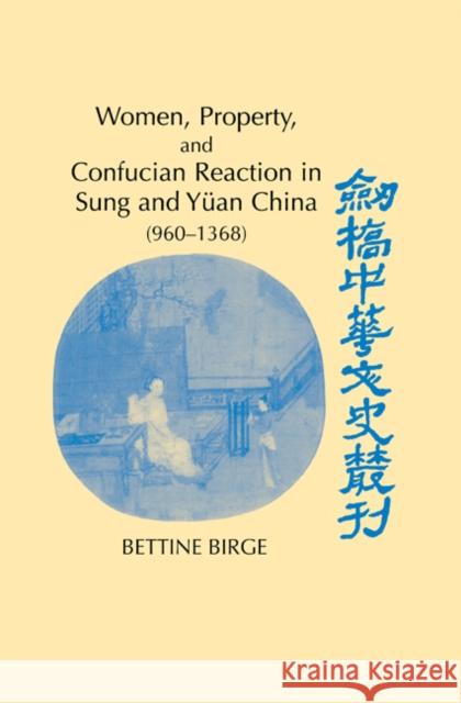 Women, Property, and Confucian Reaction in Sung and Yüan China (960-1368) Birge, Bettine 9780521573733