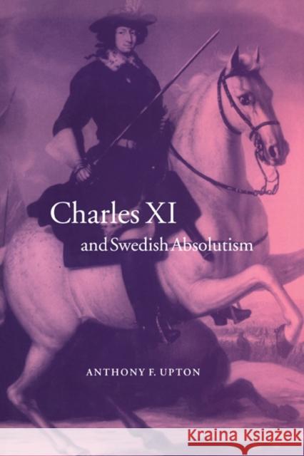 Charles XI and Swedish Absolutism, 1660 1697 Upton, A. F. 9780521573900 CAMBRIDGE UNIVERSITY PRESS