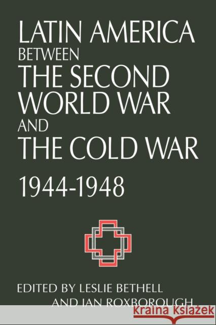 Latin America Between the Second World War and the Cold War: Crisis and Containment, 1944-1948 Bethell, Leslie 9780521574259