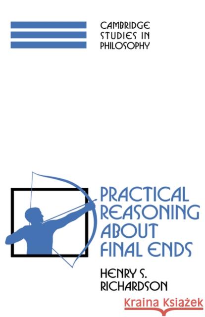 Practical Reasoning about Final Ends Henry S. Richardson Ernest Sosa Jonathan Dancy 9780521574426