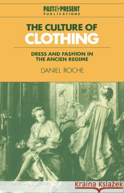 The Culture of Clothing: Dress and Fashion in the Ancien Régime Roche, Daniel 9780521574549