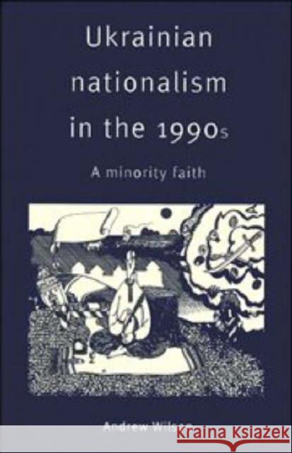 Ukrainian Nationalism in the 1990s: A Minority Faith Wilson, Andrew 9780521574570