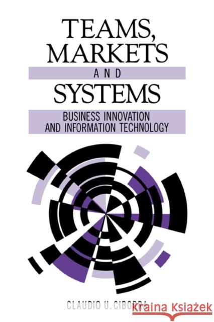 Teams, Markets and Systems: Business Innovation and Information Technology Ciborra, Claudio U. 9780521574655 Cambridge University Press