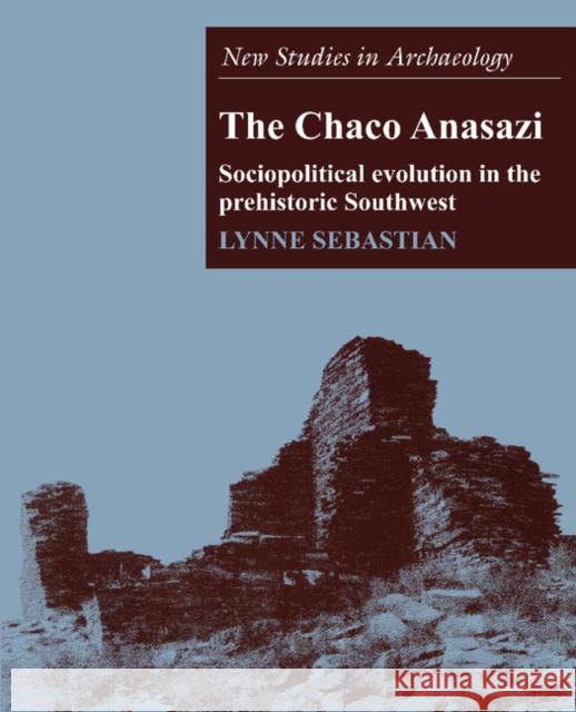 The Chaco Anasazi: Sociopolitical Evolution in the Prehistoric Southwest Sebastian, Lynne 9780521574686 Cambridge University Press