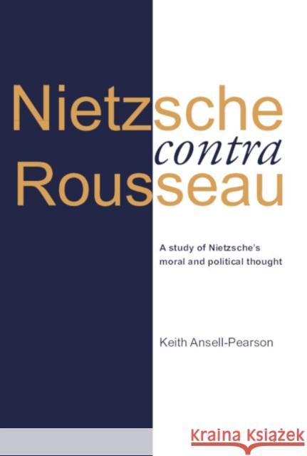 Nietzsche Contra Rousseau: A Study of Nietzsche's Moral and Political Thought Ansell-Pearson, Keith 9780521575690