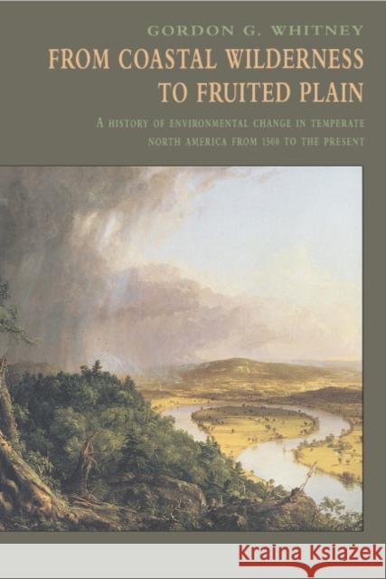From Coastal Wilderness to Fruited Plain: A History of Environmental Change in Temperate North America from 1500 to the Present Whitney, Gordon G. 9780521576581