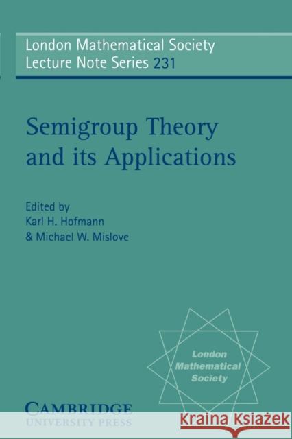 Semigroup Theory and Its Applications: Proceedings of the 1994 Conference Commemorating the Work of Alfred H. Clifford Hofmann, Karl H. 9780521576697 Cambridge University Press