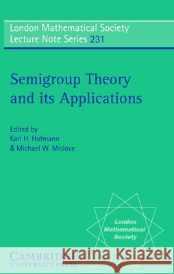 Semigroup Theory and Its Applications: Proceedings of the 1994 Conference Commemorating the Work of Alfred H. Clifford Hofmann, Karl H. 9780521576697 Cambridge University Press