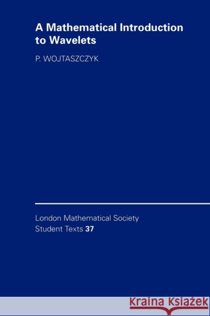 A Mathematical Introduction to Wavelets Przemysaw Wojtaszczyk P. Wojtaszczyk C. M. Series 9780521578943 Cambridge University Press