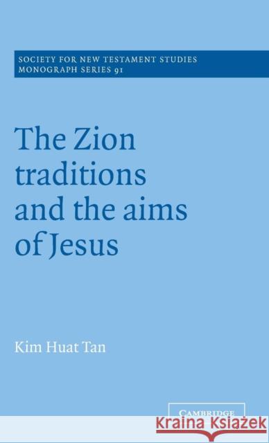 The Zion Traditions and the Aims of Jesus Kim Huat Tan (Trinity Theological College, Singapore) 9780521580069 Cambridge University Press