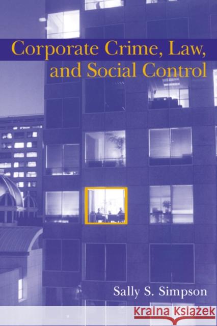 Corporate Crime, Law, and Social Control Sally S. Simpson Alfred Blumstein David P. Farrington 9780521580830 Cambridge University Press