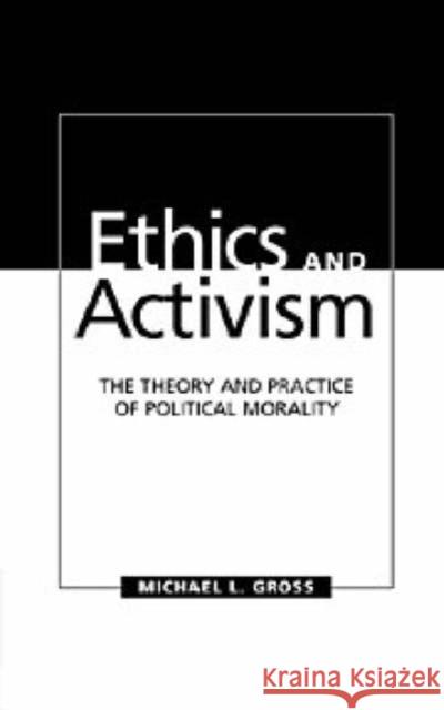 Ethics and Activism: The Theory and Practice of Political Morality Gross, Michael L. 9780521580977