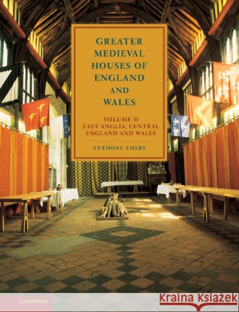 Greater Medieval Houses of England and Wales, 1300-1500: Volume 2, East Anglia, Central England and Wales Anthony Emery 9780521581318