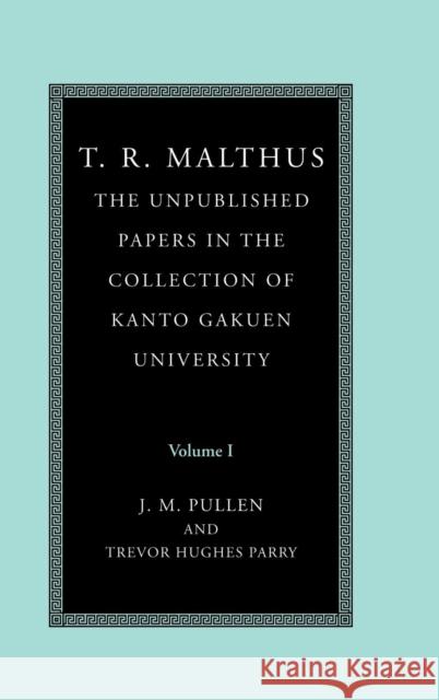 T. R. Malthus: The Unpublished Papers in the Collection of Kanto Gakuen University T. R. Malthus, John Pullen (University of New England, Australia), Trevor Hughes Parry (University of New England, Austr 9780521581387 Cambridge University Press