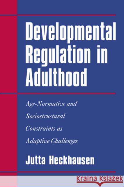 Developmental Regulation in Adulthood: Age-Normative and Sociostructural Constraints as Adaptive Challenges Heckhausen, Jutta 9780521581448 Cambridge University Press